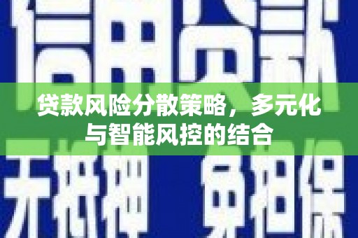 莿桐贷款风险分散策略，多元化与智能风控的结合