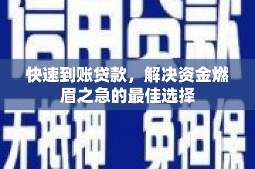 莿桐快速到账贷款，解决资金燃眉之急的最佳选择