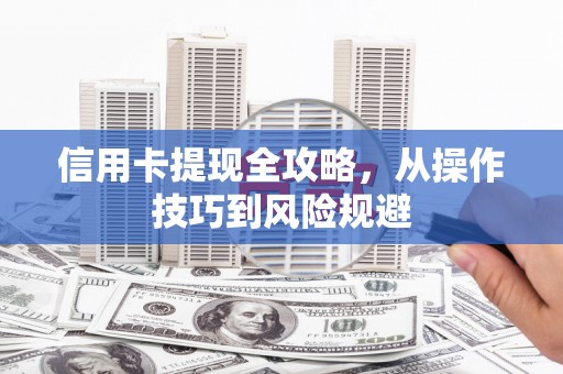 莿桐信用卡提现全攻略，从操作技巧到风险规避