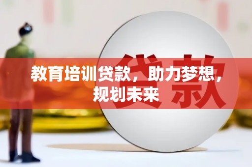 莿桐教育培训贷款，助力梦想，规划未来