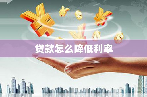莿桐贷款怎么降低利率