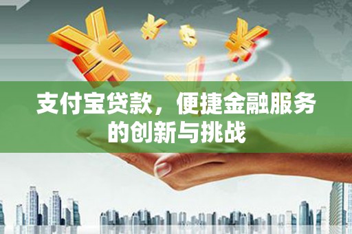 莿桐支付宝贷款，便捷金融服务的创新与挑战