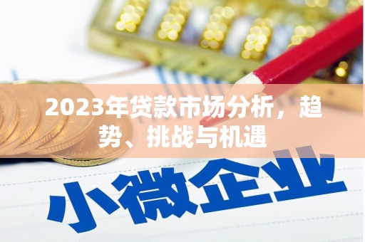 莿桐2023年贷款市场分析，趋势、挑战与机遇