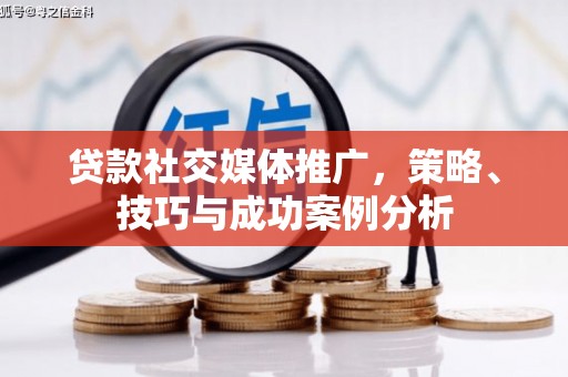 莿桐贷款社交媒体推广，策略、技巧与成功案例分析