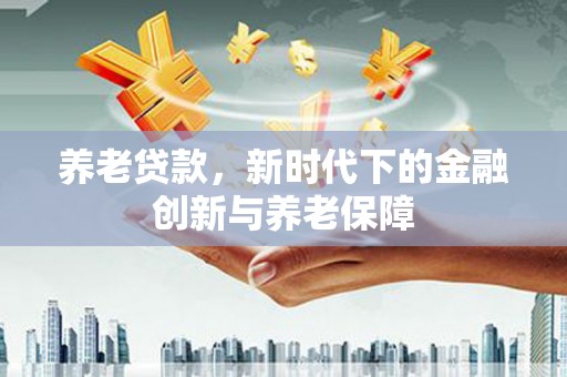 莿桐养老贷款，新时代下的金融创新与养老保障