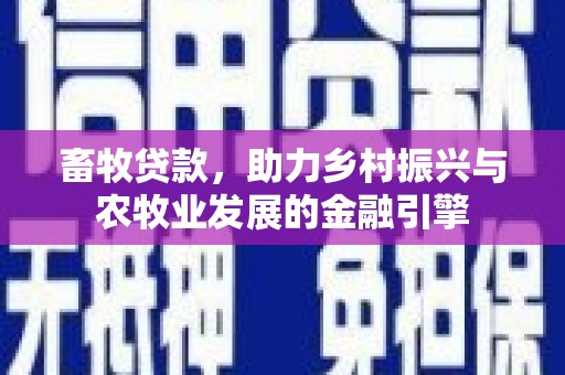 莿桐畜牧贷款，助力乡村振兴与农牧业发展的金融引擎