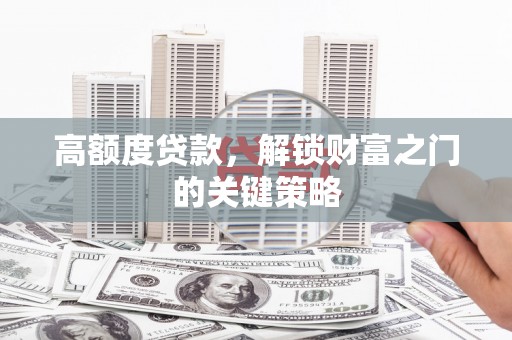 莿桐高额度贷款，解锁财富之门的关键策略