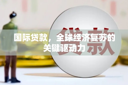 莿桐国际贷款，全球经济复苏的关键驱动力