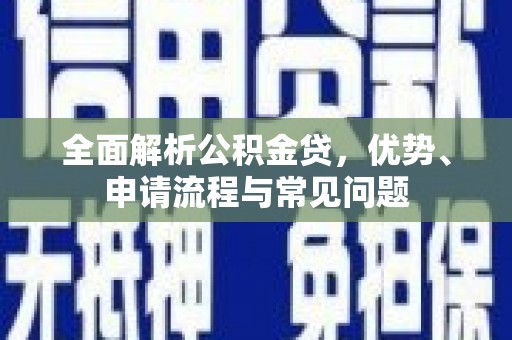 莿桐全面解析公积金贷，优势、申请流程与常见问题