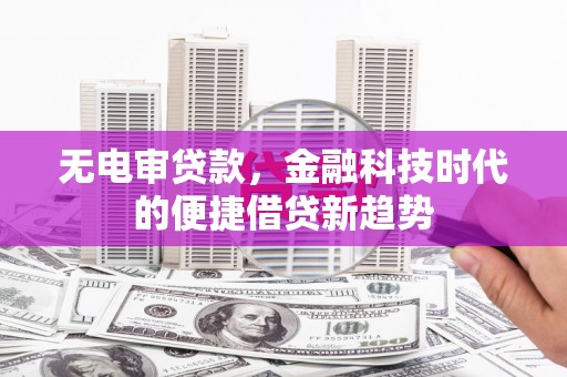 莿桐无电审贷款，金融科技时代的便捷借贷新趋势