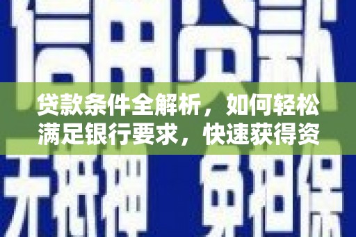 莿桐贷款条件全解析，如何轻松满足银行要求，快速获得资金支持