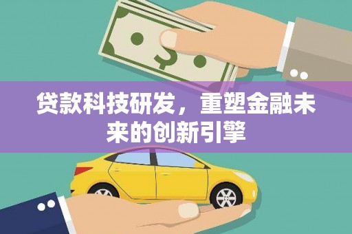 莿桐贷款科技研发，重塑金融未来的创新引擎