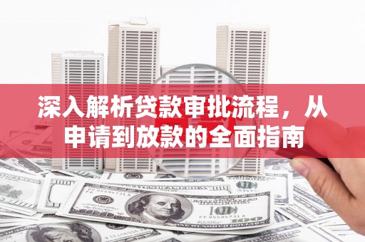 莿桐深入解析贷款审批流程，从申请到放款的全面指南