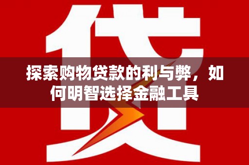 莿桐探索购物贷款的利与弊，如何明智选择金融工具