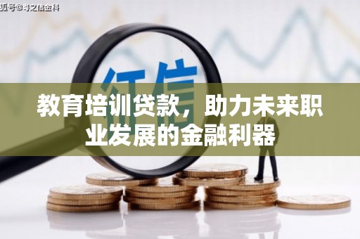 莿桐教育培训贷款，助力未来职业发展的金融利器