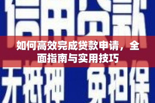莿桐如何高效完成贷款申请，全面指南与实用技巧