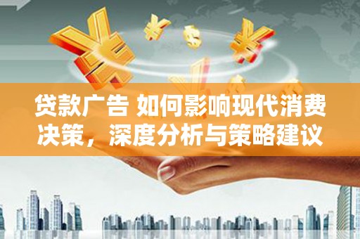 莿桐贷款广告 如何影响现代消费决策，深度分析与策略建议