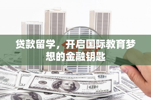 莿桐贷款留学，开启国际教育梦想的金融钥匙
