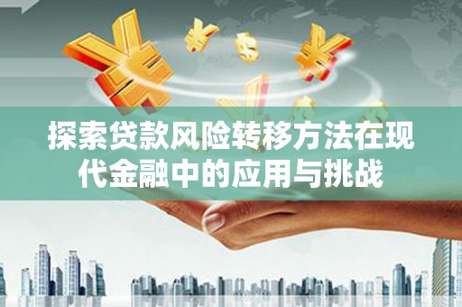 莿桐探索贷款风险转移方法在现代金融中的应用与挑战