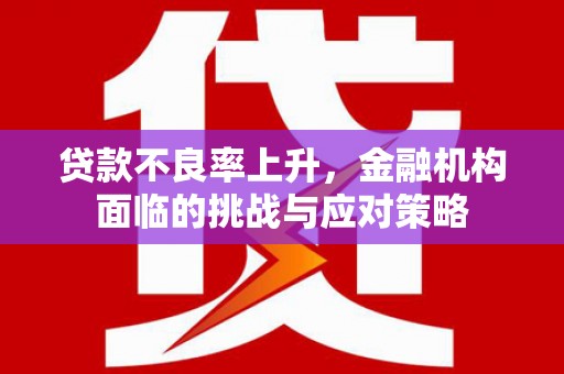 莿桐贷款不良率上升，金融机构面临的挑战与应对策略