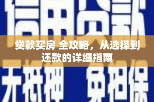 莿桐贷款买房 全攻略，从选择到还款的详细指南
