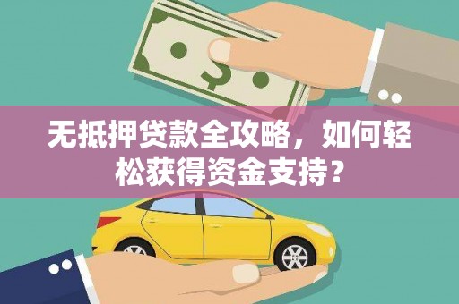 莿桐无抵押贷款全攻略，如何轻松获得资金支持？