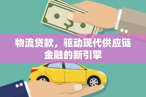 莿桐物流贷款，驱动现代供应链金融的新引擎