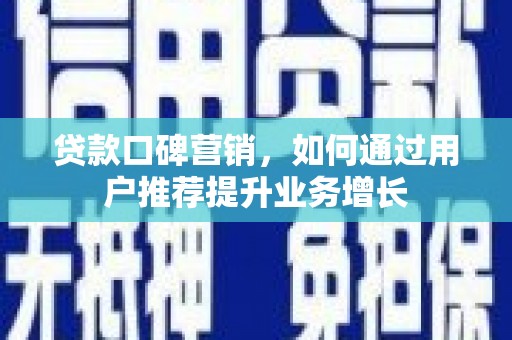 莿桐贷款口碑营销，如何通过用户推荐提升业务增长