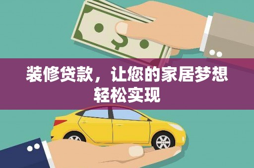 莿桐装修贷款，让您的家居梦想轻松实现