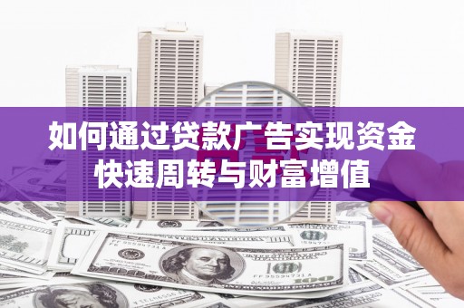 莿桐如何通过贷款广告实现资金快速周转与财富增值