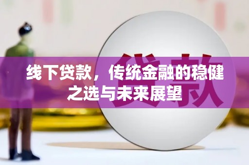 莿桐线下贷款，传统金融的稳健之选与未来展望