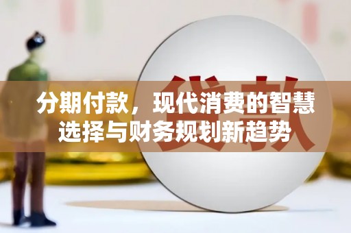 莿桐分期付款，现代消费的智慧选择与财务规划新趋势