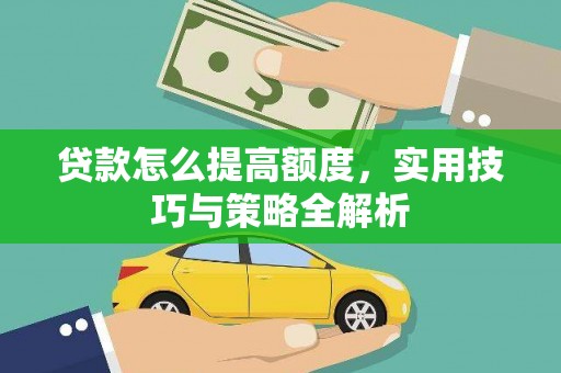 莿桐贷款怎么提高额度，实用技巧与策略全解析