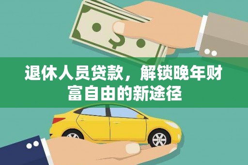 莿桐退休人员贷款，解锁晚年财富自由的新途径