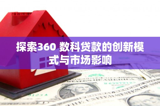 莿桐探索360 数科贷款的创新模式与市场影响