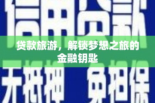 莿桐贷款旅游，解锁梦想之旅的金融钥匙