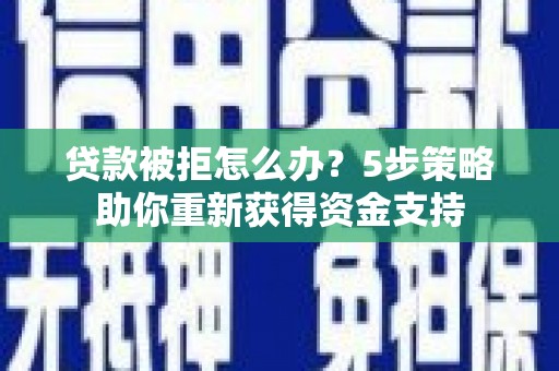 莿桐贷款被拒怎么办？5步策略助你重新获得资金支持
