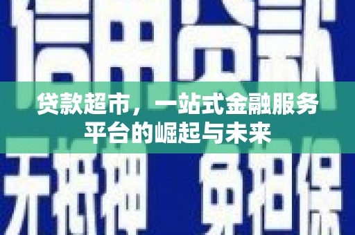 莿桐贷款超市，一站式金融服务平台的崛起与未来