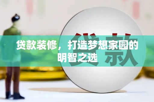 莿桐贷款装修，打造梦想家园的明智之选