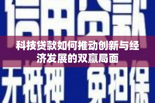 莿桐科技贷款如何推动创新与经济发展的双赢局面