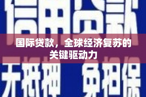 莿桐国际贷款，全球经济复苏的关键驱动力
