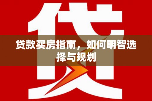 莿桐贷款买房指南，如何明智选择与规划