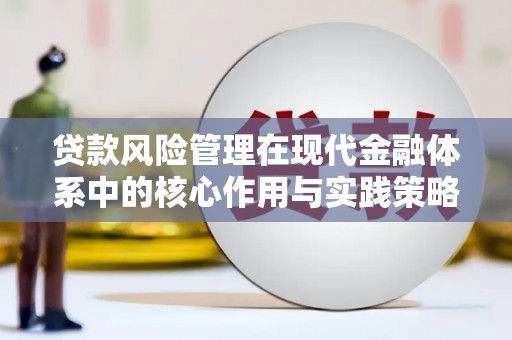 莿桐贷款风险管理在现代金融体系中的核心作用与实践策略