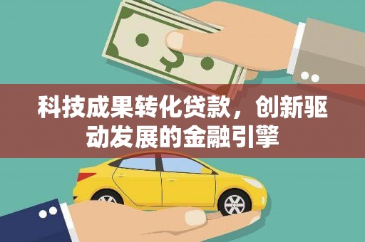 莿桐科技成果转化贷款，创新驱动发展的金融引擎
