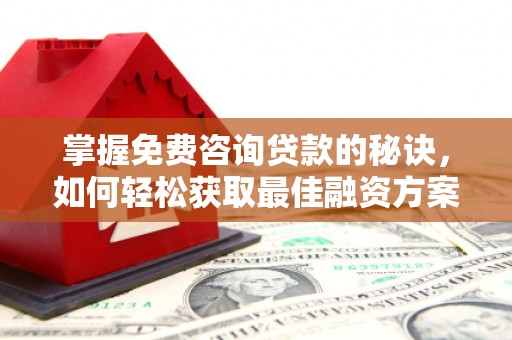 莿桐掌握免费咨询贷款的秘诀，如何轻松获取最佳融资方案