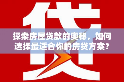 莿桐探索房屋贷款的奥秘，如何选择最适合你的房贷方案？