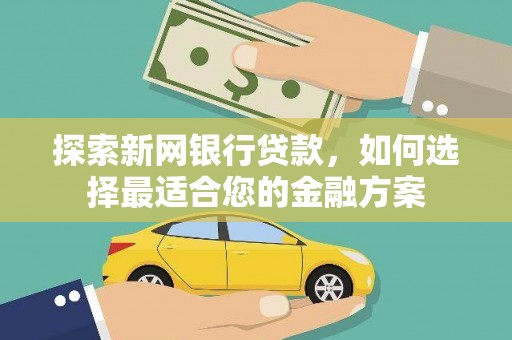 莿桐探索新网银行贷款，如何选择最适合您的金融方案