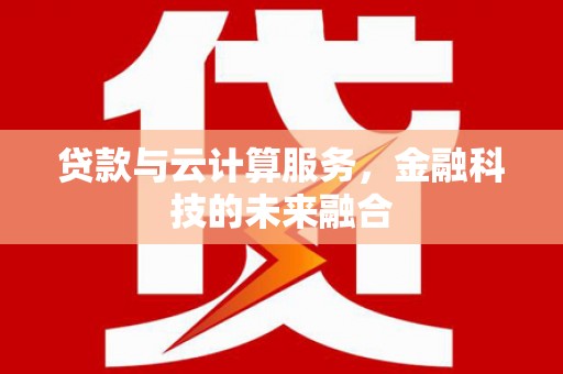 莿桐贷款与云计算服务，金融科技的未来融合