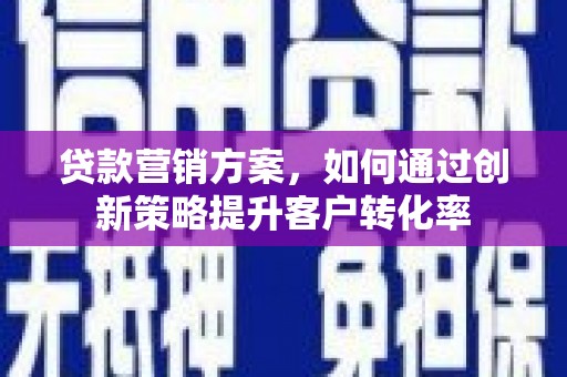 莿桐贷款营销方案，如何通过创新策略提升客户转化率