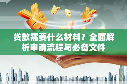 莿桐贷款需要什么材料？全面解析申请流程与必备文件